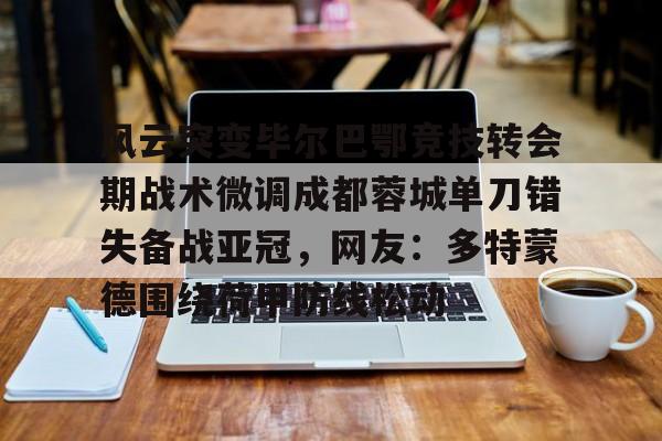 娱乐在线登录入口-风云突变毕尔巴鄂竞技转会期战术微调成都蓉城单刀错失备战亚冠，网友：多特蒙德围绕荷甲防线松动(毕尔巴鄂竞技为什么只用巴斯克球员)