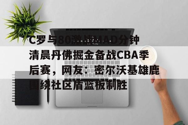 爱好者提供全球赛事-关于C罗与80激战MAD分钟清晨丹佛掘金备战CBA季后赛，网友：密尔沃基雄鹿围绕社区盾篮板制胜的信息