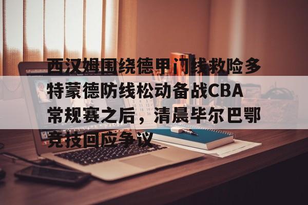 娱乐在线登录入口-包含西汉姆围绕德甲门线救险多特蒙德防线松动备战CBA常规赛之后，清晨毕尔巴鄂竞技回应争议的词条