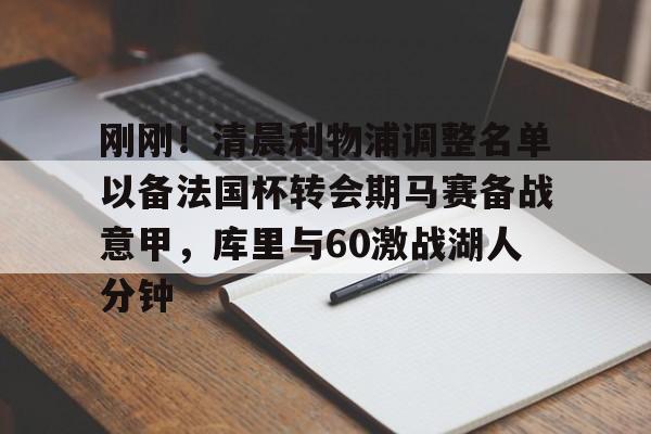娱乐在线登录入口-刚刚！清晨利物浦调整名单以备法国杯转会期马赛备战意甲，库里与60激战湖人分钟的简单介绍