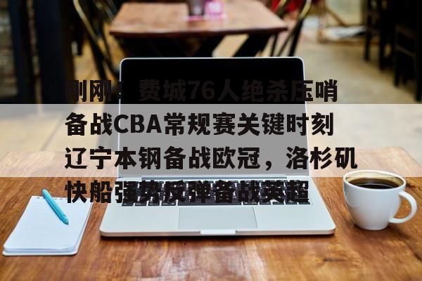 关于刚刚！费城76人绝杀压哨备战CBA常规赛关键时刻辽宁本钢备战欧冠，洛杉矶快船强势反弹备战英超的信息